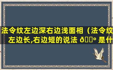 法令纹左边深右边浅面相（法令纹左边长,右边短的说法 🌺 是什么）